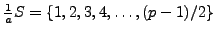 $ \frac{1}{a}S = \{1,2,3,4,\ldots,(p-1)/2\}$