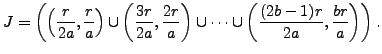 $\displaystyle J = \left(\left(\frac{r}{2a},\frac{r}{a}\right) \cup \left(\frac{...
...\right) \cup \cdots \cup \left(\frac{(2b-1)r}{2a},\frac{br}{a}\right) \right).
$
