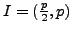 $ I=(\frac{p}{2}, p)$