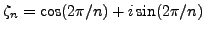 $\displaystyle \zeta_n =\cos(2\pi{} /n) + i \sin(2\pi{}/n)
$