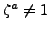 $ \zeta^a\neq 1$