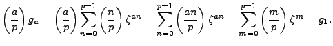 $\displaystyle \left(\frac{a}{p}\right) g_a = \left(\frac{a}{p}\right) \sum_{n=0...
...}\right) \zeta^{an} = \sum_{m=0}^{p-1}\left(\frac{m}{p}\right)\zeta^{m} = g_1.
$