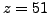 $ z=51$