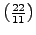 $ \left(\frac{22}{11}\right)$