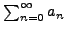 $ \sum_{n=0}^{\infty}
a_n$