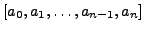 $\displaystyle [a_0, a_1, \ldots ,a_{n-1}, a_n]$