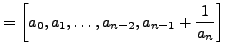 $\displaystyle = \left[a_0, a_1, \ldots, a_{n-2}, a_{n-1} + \frac{1}{a_n}\right]$