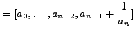 $\displaystyle = [a_0,\ldots,a_{n-2}, a_{n-1} + \frac{1}{a_n}]$