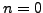 $ n=0$