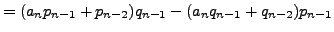 $\displaystyle = (a_n p_{n-1} + p_{n-2}) q_{n-1} - (a_n q_{n-1} + q_{n-2}) p_{n-1}$