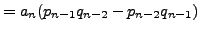 $\displaystyle = a_n(p_{n-1}q_{n-2} - p_{n-2}q_{n-1})$