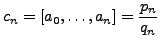$\displaystyle c_n = [a_0, \ldots, a_n] = \frac{p_n}{q_n}
$