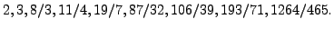$\displaystyle 2, 3, 8/3, 11/4, 19/7, 87/32, 106/39, 193/71, 1264/465.
$