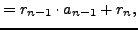 $\displaystyle = r_{n-1}\cdot a_{n-1} + r_n,$
