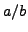 $\displaystyle a/b$