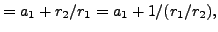 $\displaystyle = a_1 + r_2 / r_1 = a_1 + 1/(r_1/r_2),$