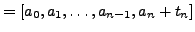 $\displaystyle =\left[a_0,a_1, \ldots, a_{n-1},a_n + t_n\right]$