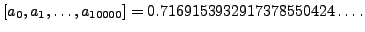 $\displaystyle [a_0, a_1, \ldots, a_{10000}] = 0.7169153932917378550424\ldots.$