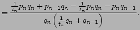 $\displaystyle =\frac{\frac{1}{t_n} p_n q_n + p_{n-1} q_n - \frac{1}{t_n} p_n q_n - p_n q_{n-1}} {q_n \left(\frac{1}{t_n} q_n + q_{n-1}\right)}.$