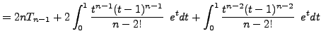 $\displaystyle =2nT_{n-1}+2\int_{0}^{1}\frac{t^{n-1}(t-1)^{n-1}}{n-2!}\phantom{1} e^tdt+\int_{0}^{1}\frac{t^{n-2}(t-1)^{n-2}}{n-2!}\phantom{1} e^tdt$