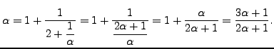 $\displaystyle \alpha = 1 + \frac{1}{2+\displaystyle \frac{1}{\alpha}}
= 1 + \fr...
...lpha+1}{\alpha}}
= 1 + \frac{\alpha}{2\alpha+1}
= \frac{3\alpha+1}{2\alpha+1}.
$