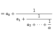 $\displaystyle = a_0 + \frac{1}{\displaystyle a_1 + \frac{1}{\displaystyle a_2 + \cdots + \frac{1}{\alpha}}}$