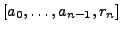 $\displaystyle [a_0, \ldots, a_{n-1}, r_n]$
