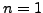 $ n=1$