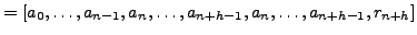 $\displaystyle = [a_0, \ldots, a_{n-1}, a_n, \ldots, a_{n+h-1}, a_n, \ldots, a_{n+h-1}, r_{n+h}]$