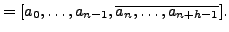 $\displaystyle = [a_0, \ldots, a_{n-1}, \overline{a_n, \ldots, a_{n+h-1}}].$