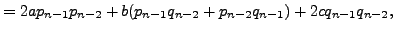 $\displaystyle = 2a p_{n-1} p_{n-2} + b(p_{n-1} q_{n-2} + p_{n-2} q_{n-1}) + 2c q_{n-1} q_{n-2},$