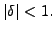 $\displaystyle \vert\delta\vert < 1.
$