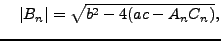 $\displaystyle \quad
\vert B_n\vert = \sqrt{b^2 - 4(ac-A_n C_n)},
$