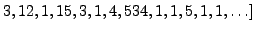 $\displaystyle 3, 12, 1, 15, 3, 1, 4, 534, 1, 1, 5, 1, 1, \ldots]$