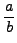 $ \displaystyle \frac{a}{b}$
