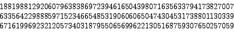 \begin{displaymath}
\begin{array}{l}
1881988129206079638386972394616504398071635...
...692321205734031879550656996221305168759307650257059
\end{array}\end{displaymath}