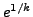 $ e^{1/k}$