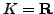 $ K=\mathbb{R}$