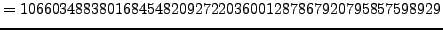 $\displaystyle = 10660348838016845482092722036001287867920795857598929$
