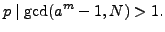$\displaystyle p\mid \gcd(a^m-1,N) > 1.
$