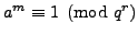 $ a^m\equiv 1\pmod{q^r}$