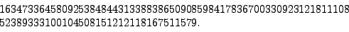 \begin{displaymath}
\begin{array}{l}
1634733645809253848443133883865090859841783...
...23121811108\\
52389333100104508151212118167511579.
\end{array}\end{displaymath}