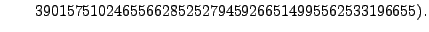 $\displaystyle \qquad 390157510246556628525279459266514995562533196655).$