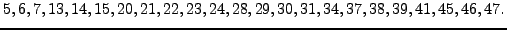 $\displaystyle 5, 6, 7, 13, 14, 15, 20, 21, 22, 23, 24, 28, 29, 30, 31, 34, 37, 38, 39, 41, 45, 46, 47.
$