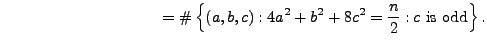 $\displaystyle \qquad\qquad\qquad\qquad\qquad =
\char93 \left\{(a,b,c) : 4a^2 + b^2 + 8c^2 = \frac{n}{2}: c\text{\rm {} is odd}\right\}.$