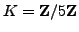 $ K=\mathbb{Z}/5\mathbb{Z}$