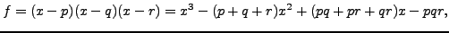 $\displaystyle f = (x-p)(x-q)(x-r)
= x^3 - (p+q+r)x^2 + (pq+pr+qr)x - pqr,
$