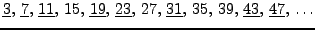 $\displaystyle \underline{3},  \underline{7},  \underline{11},  15,  \underl...
... 27,  \underline{31},  35,  39, 
\underline{43},  \underline{47},  \ldots$