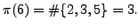 $\displaystyle \pi(6) =\char93 \{2,3,5\} = 3.
$