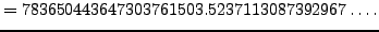 $\displaystyle = 783650443647303761503.5237113087392967\ldots.$